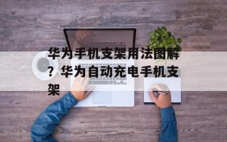 华为手机支架用法图解？华为自动充电手机支架