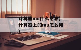 计算器mu什么意思(计算器上的mu怎么用)