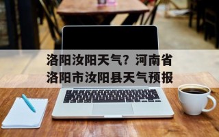 洛阳汝阳天气？河南省洛阳市汝阳县天气预报