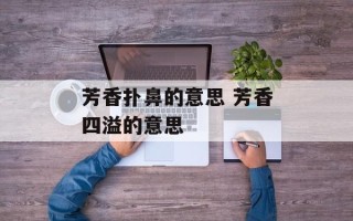 芳香扑鼻的意思 芳香四溢的意思