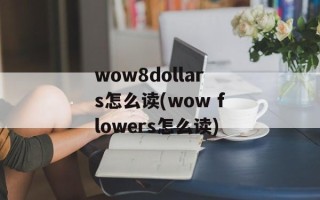 wow8dollars怎么读(wow flowers怎么读)