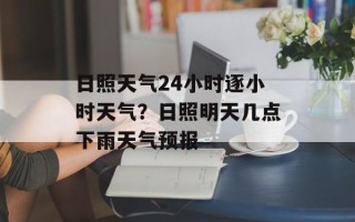 日照天气24小时逐小时天气？日照明天几点下雨天气预报