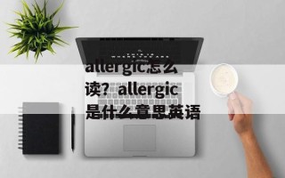 allergic怎么读？allergic是什么意思英语