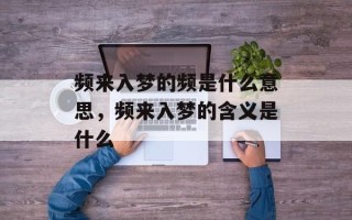 频来入梦的频是什么意思，频来入梦的含义是什么