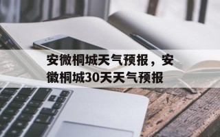 安微桐城天气预报，安徽桐城30天天气预报