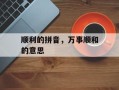 顺利的拼音，万事顺和的意思