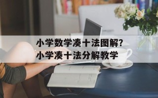 小学数学凑十法图解？小学凑十法分解教学