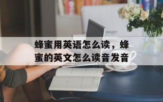 蜂蜜用英语怎么读，蜂蜜的英文怎么读音发音