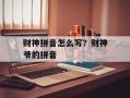 财神拼音怎么写？财神爷的拼音