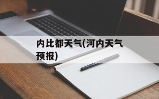 内比都天气(河内天气预报)