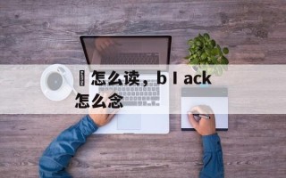 舚怎么读，bⅠack怎么念
