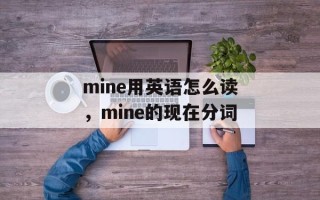 mine用英语怎么读，mine的现在分词