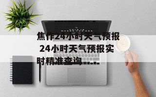 焦作24小时天气预报 24小时天气预报实时精准查询