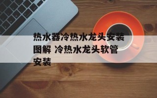 热水器冷热水龙头安装图解 冷热水龙头软管安装