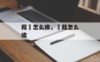 葭沚怎么读，菉葭怎么读