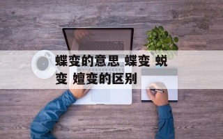 蝶变的意思 蝶变 蜕变 嬗变的区别