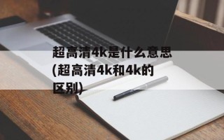 超高清4k是什么意思(超高清4k和4k的区别)
