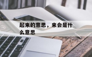 起来的意思，来会是什么意思