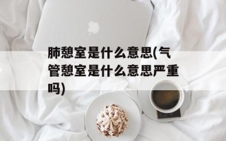 肺憩室是什么意思(气管憩室是什么意思严重吗)