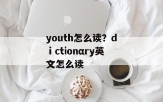 youth怎么读？dⅰctionαry英文怎么读