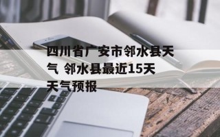 四川省广安市邻水县天气 邻水县最近15天天气预报