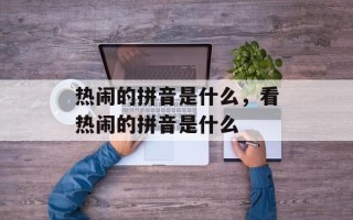 热闹的拼音是什么，看热闹的拼音是什么