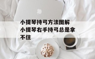 小提琴持弓方法图解 小提琴右手持弓总是拿不住