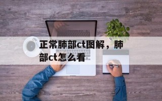 正常肺部ct图解，肺部ct怎么看