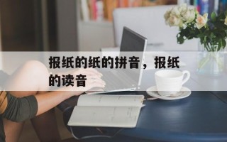 报纸的纸的拼音，报纸的读音