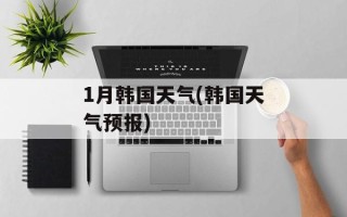 1月韩国天气(韩国天气预报)