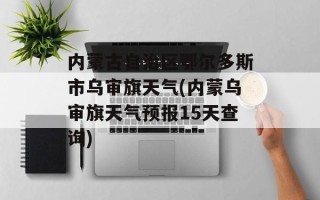 内蒙古自治区鄂尔多斯市乌审旗天气(内蒙乌审旗天气预报15天查询)