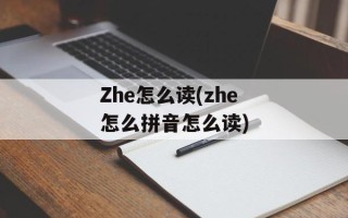 Zhe怎么读(zhe怎么拼音怎么读)
