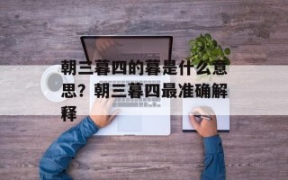 朝三暮四的暮是什么意思？朝三暮四最准确解释