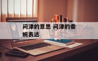 问津的意思 问津的委婉表达
