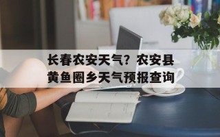 长春农安天气？农安县黄鱼圈乡天气预报查询