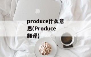produce什么意思(Produce 翻译)