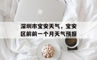 深圳市宝安天气，宝安区前前一个月天气预报