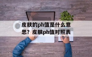 皮肤的ph值是什么意思？皮肤ph值对照表