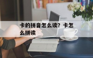 卡的拼音怎么读？卡怎么拼读