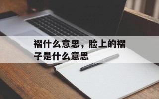 褶什么意思，脸上的褶子是什么意思