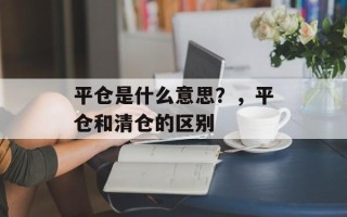 平仓是什么意思？，平仓和清仓的区别