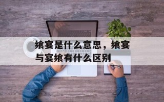 飨宴是什么意思，飨宴与宴飨有什么区别