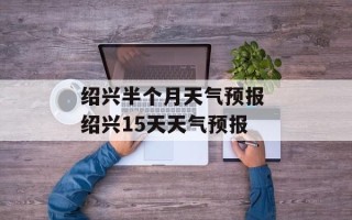 绍兴半个月天气预报 绍兴15天天气预报