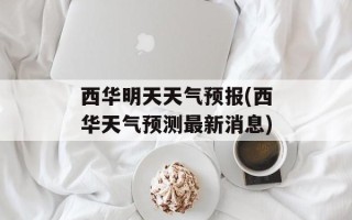 西华明天天气预报(西华天气预测最新消息)