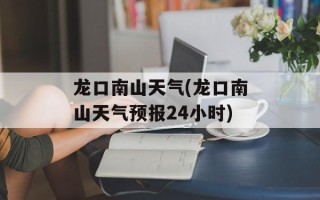 龙口南山天气(龙口南山天气预报24小时)
