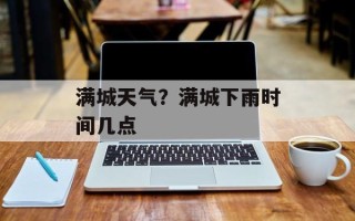 满城天气？满城下雨时间几点