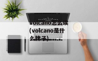 volcano怎么读(volcano是什么牌子)