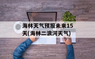 海林天气预报未来15天(海林二浪河天气)