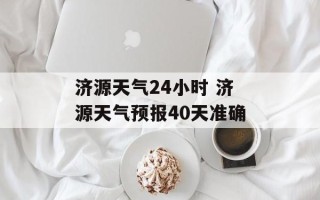 济源天气24小时 济源天气预报40天准确