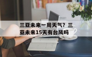 三亚未来一周天气？三亚未来15天有台风吗